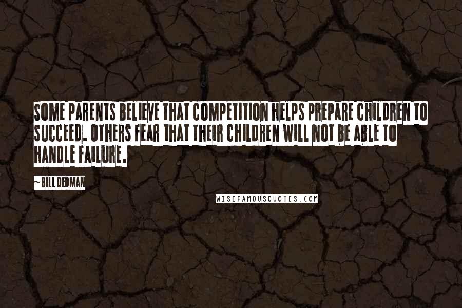 Bill Dedman Quotes: Some parents believe that competition helps prepare children to succeed. Others fear that their children will not be able to handle failure.