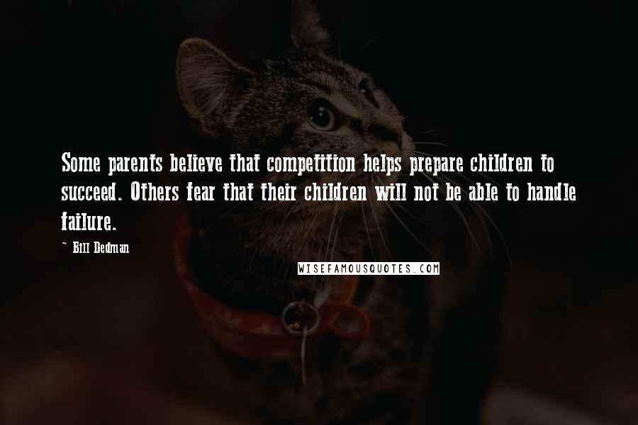 Bill Dedman Quotes: Some parents believe that competition helps prepare children to succeed. Others fear that their children will not be able to handle failure.