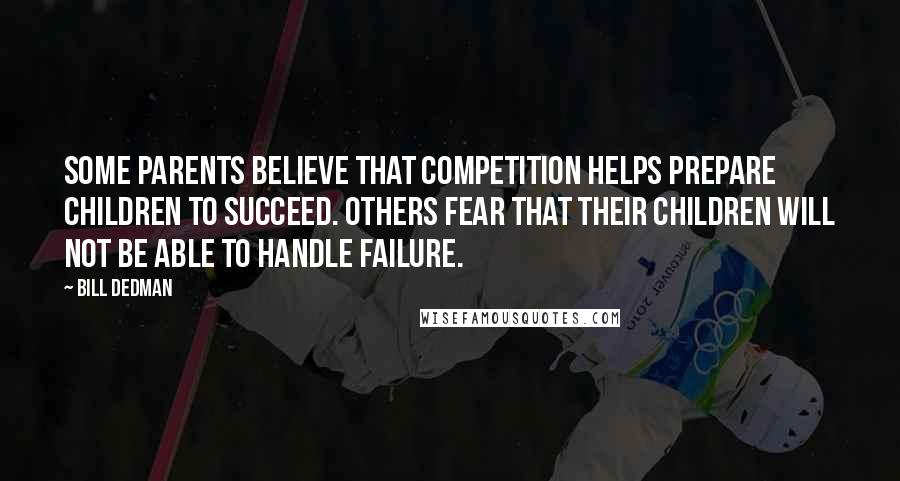 Bill Dedman Quotes: Some parents believe that competition helps prepare children to succeed. Others fear that their children will not be able to handle failure.