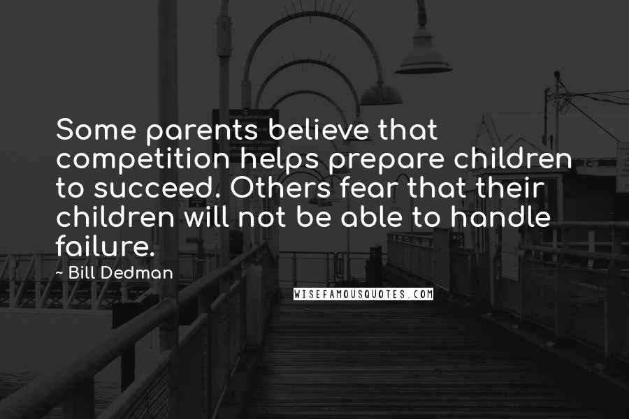 Bill Dedman Quotes: Some parents believe that competition helps prepare children to succeed. Others fear that their children will not be able to handle failure.