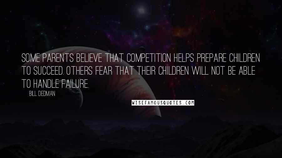 Bill Dedman Quotes: Some parents believe that competition helps prepare children to succeed. Others fear that their children will not be able to handle failure.