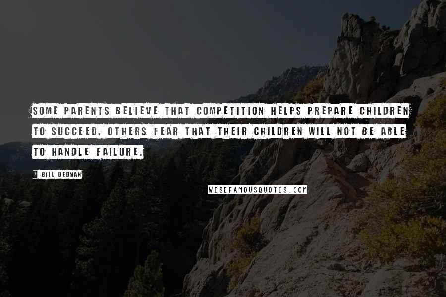 Bill Dedman Quotes: Some parents believe that competition helps prepare children to succeed. Others fear that their children will not be able to handle failure.