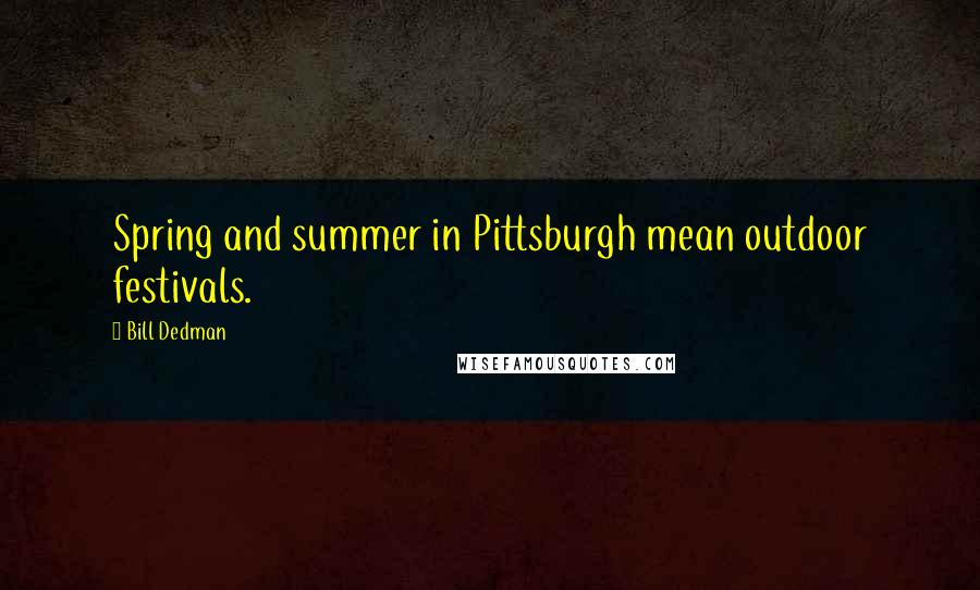 Bill Dedman Quotes: Spring and summer in Pittsburgh mean outdoor festivals.