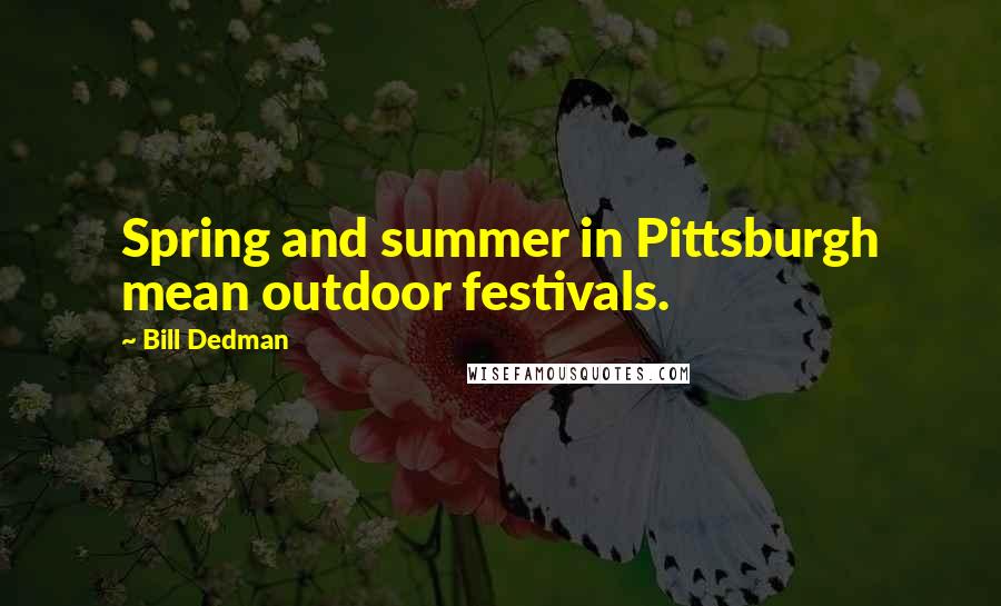 Bill Dedman Quotes: Spring and summer in Pittsburgh mean outdoor festivals.