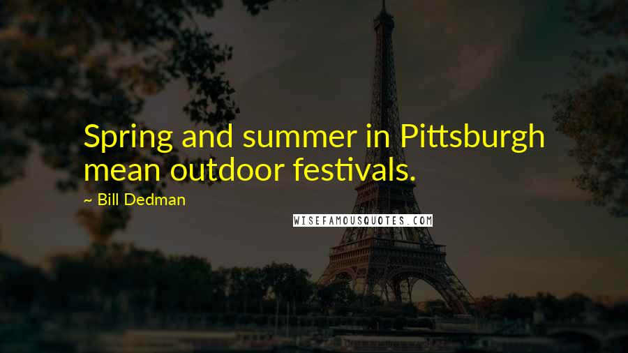 Bill Dedman Quotes: Spring and summer in Pittsburgh mean outdoor festivals.