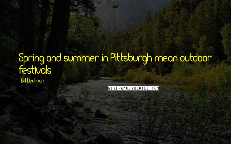 Bill Dedman Quotes: Spring and summer in Pittsburgh mean outdoor festivals.