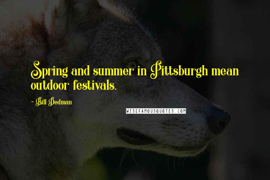 Bill Dedman Quotes: Spring and summer in Pittsburgh mean outdoor festivals.