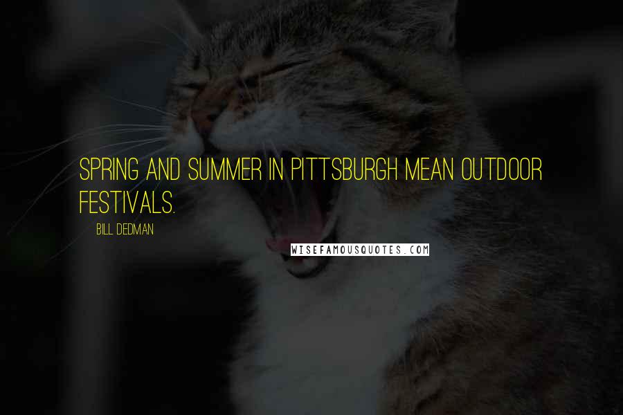 Bill Dedman Quotes: Spring and summer in Pittsburgh mean outdoor festivals.