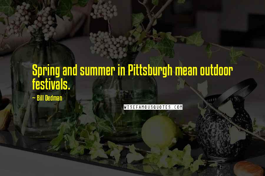 Bill Dedman Quotes: Spring and summer in Pittsburgh mean outdoor festivals.