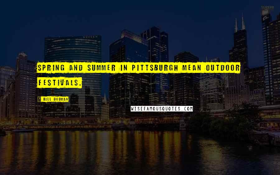 Bill Dedman Quotes: Spring and summer in Pittsburgh mean outdoor festivals.