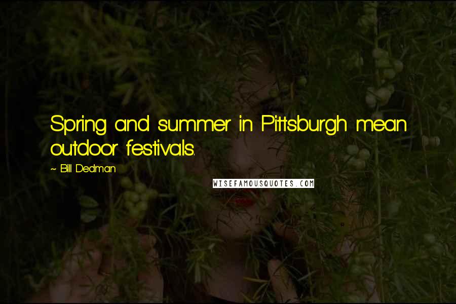 Bill Dedman Quotes: Spring and summer in Pittsburgh mean outdoor festivals.