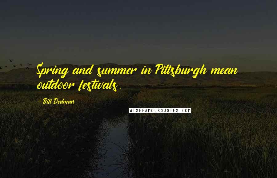 Bill Dedman Quotes: Spring and summer in Pittsburgh mean outdoor festivals.