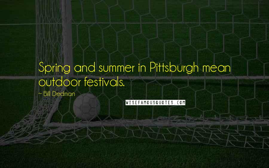 Bill Dedman Quotes: Spring and summer in Pittsburgh mean outdoor festivals.