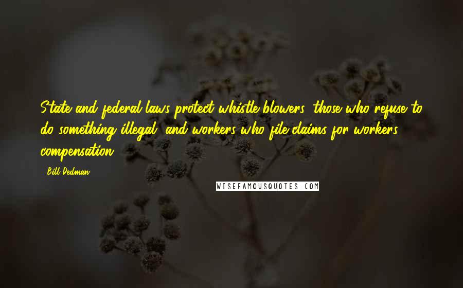 Bill Dedman Quotes: State and federal laws protect whistle-blowers, those who refuse to do something illegal, and workers who file claims for workers' compensation.