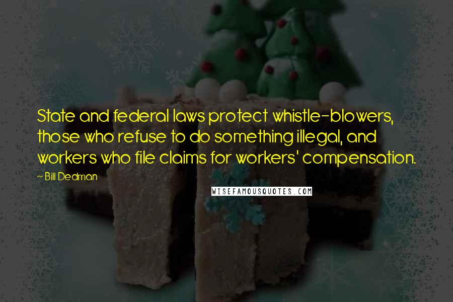 Bill Dedman Quotes: State and federal laws protect whistle-blowers, those who refuse to do something illegal, and workers who file claims for workers' compensation.