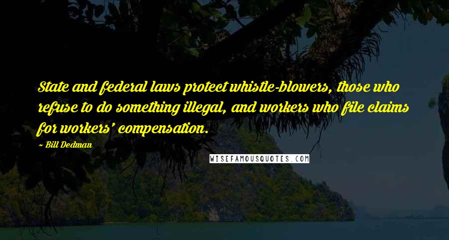 Bill Dedman Quotes: State and federal laws protect whistle-blowers, those who refuse to do something illegal, and workers who file claims for workers' compensation.