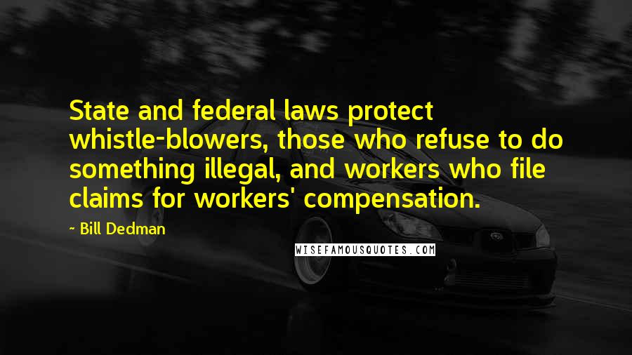 Bill Dedman Quotes: State and federal laws protect whistle-blowers, those who refuse to do something illegal, and workers who file claims for workers' compensation.