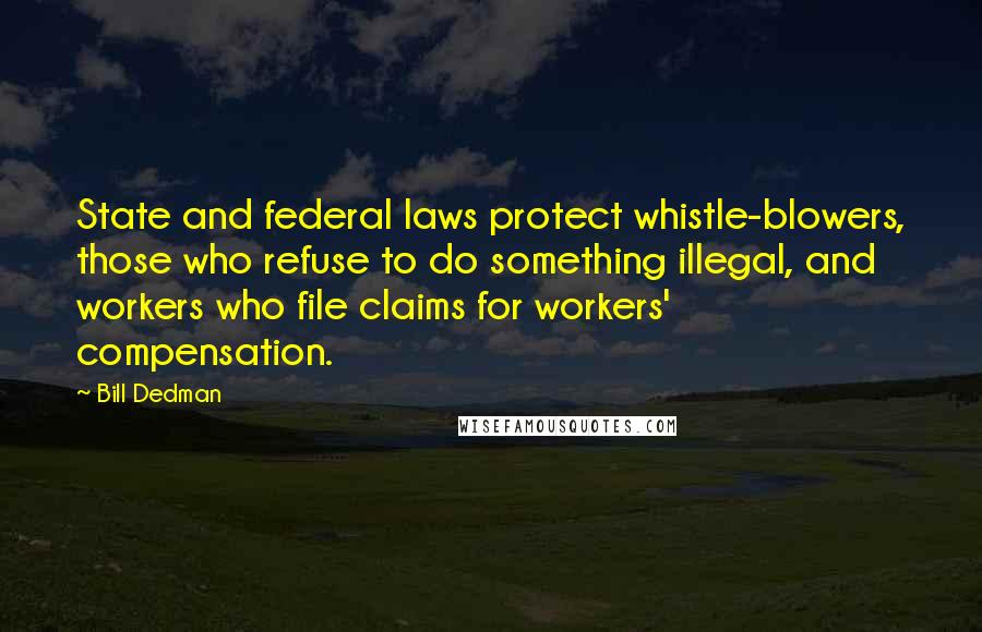 Bill Dedman Quotes: State and federal laws protect whistle-blowers, those who refuse to do something illegal, and workers who file claims for workers' compensation.