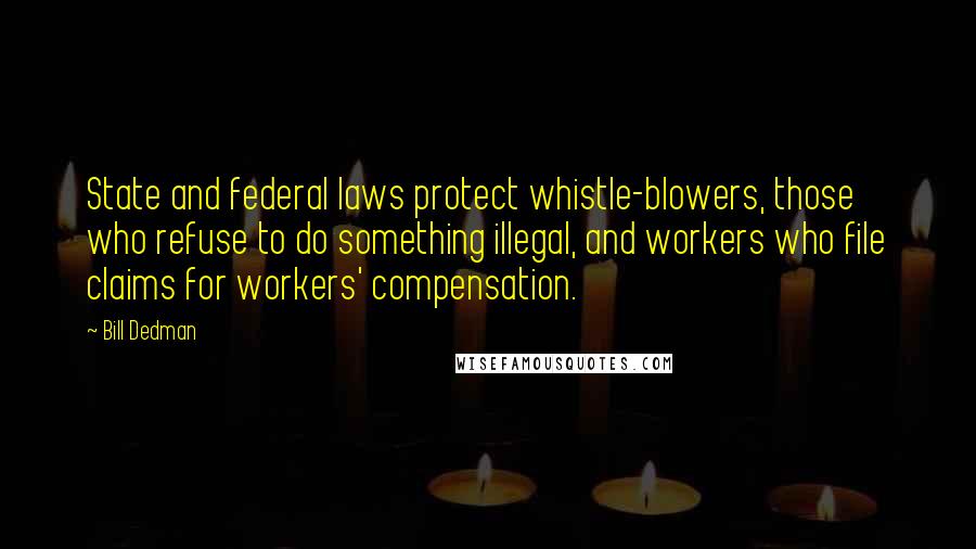 Bill Dedman Quotes: State and federal laws protect whistle-blowers, those who refuse to do something illegal, and workers who file claims for workers' compensation.