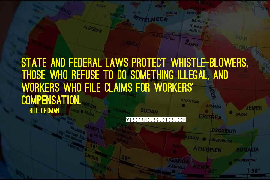 Bill Dedman Quotes: State and federal laws protect whistle-blowers, those who refuse to do something illegal, and workers who file claims for workers' compensation.