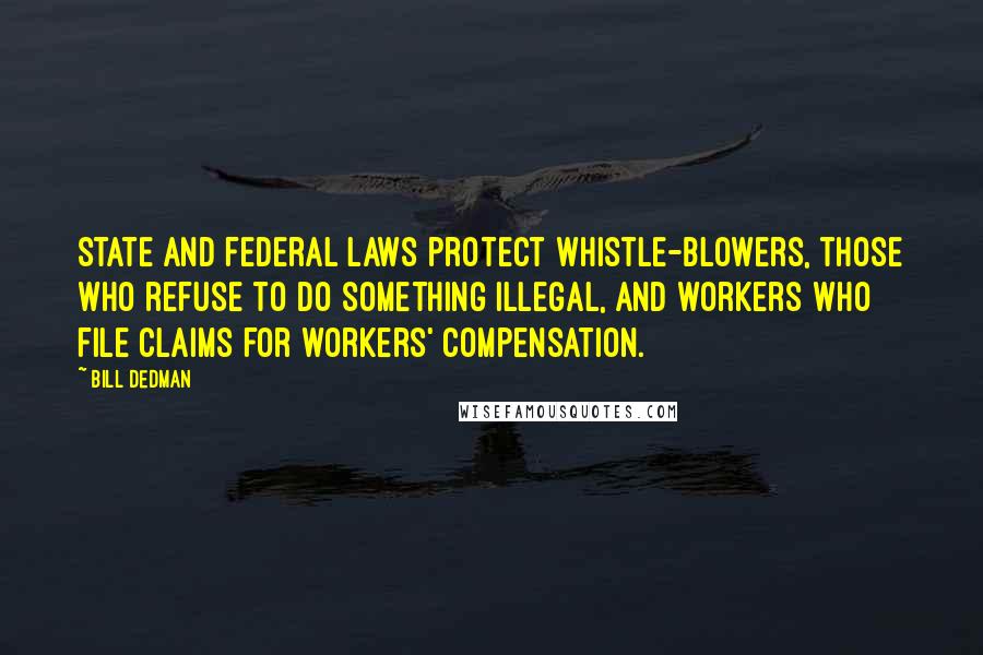 Bill Dedman Quotes: State and federal laws protect whistle-blowers, those who refuse to do something illegal, and workers who file claims for workers' compensation.