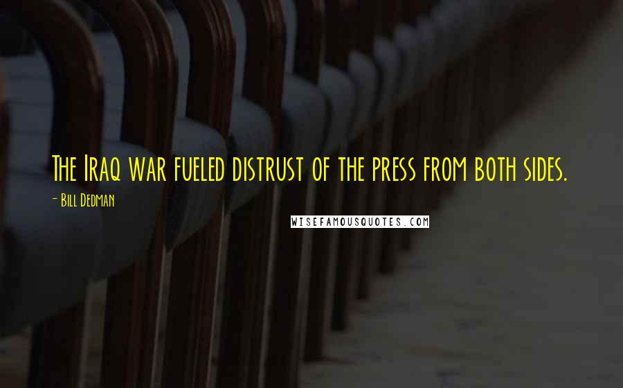 Bill Dedman Quotes: The Iraq war fueled distrust of the press from both sides.