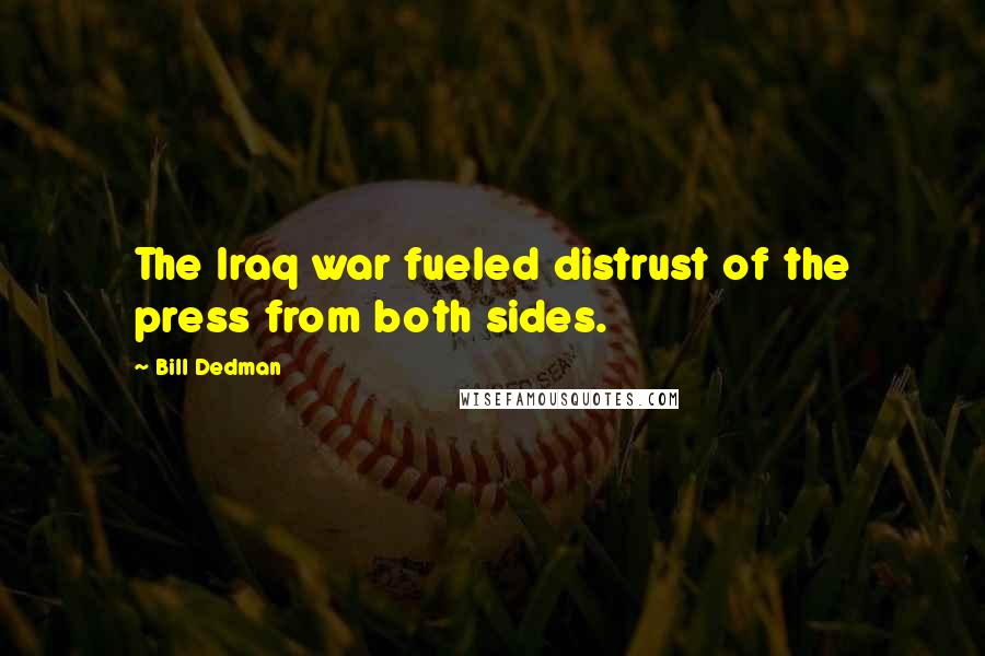 Bill Dedman Quotes: The Iraq war fueled distrust of the press from both sides.