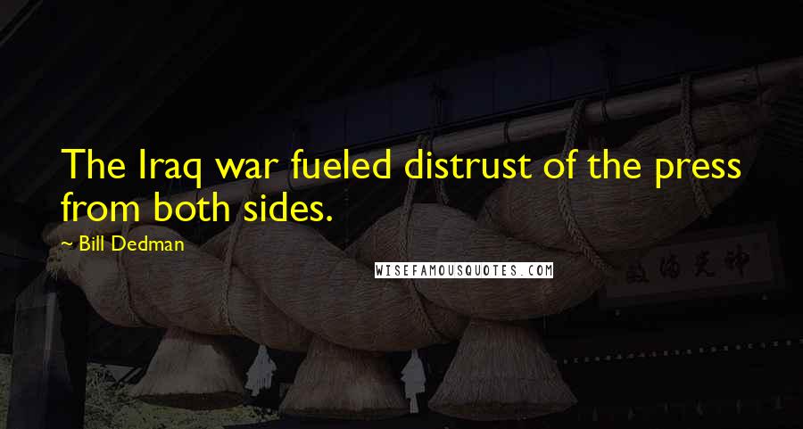 Bill Dedman Quotes: The Iraq war fueled distrust of the press from both sides.