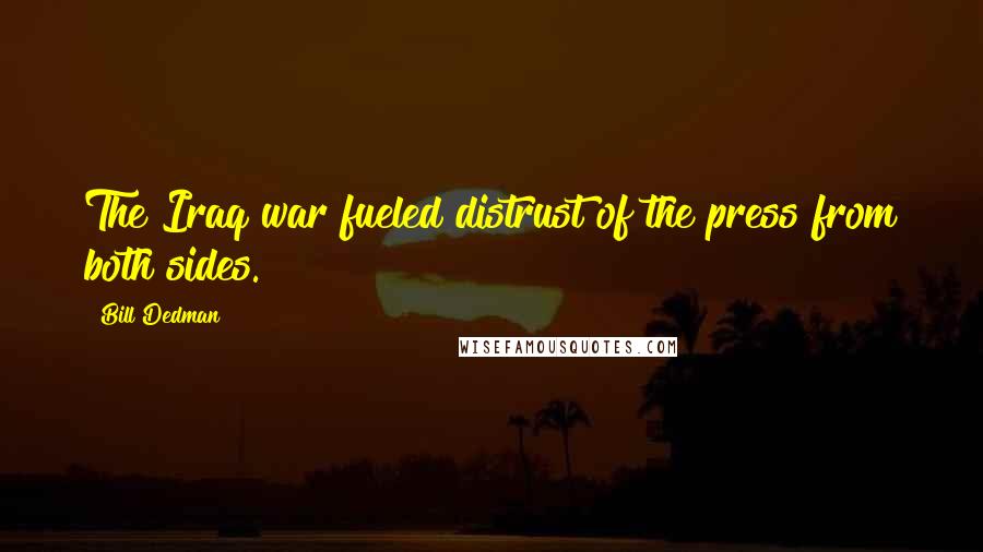 Bill Dedman Quotes: The Iraq war fueled distrust of the press from both sides.