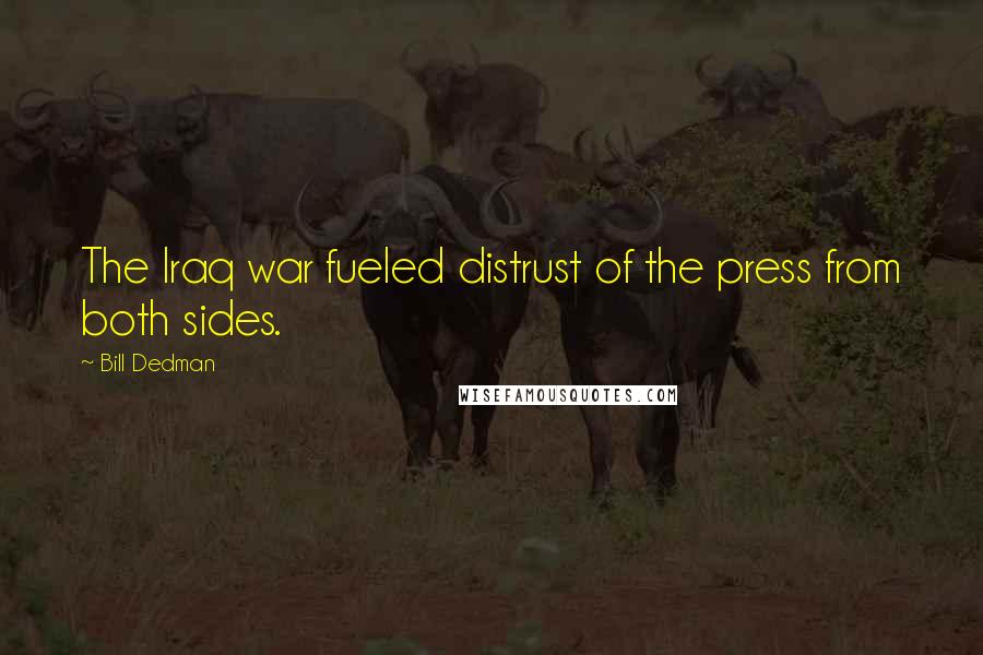 Bill Dedman Quotes: The Iraq war fueled distrust of the press from both sides.