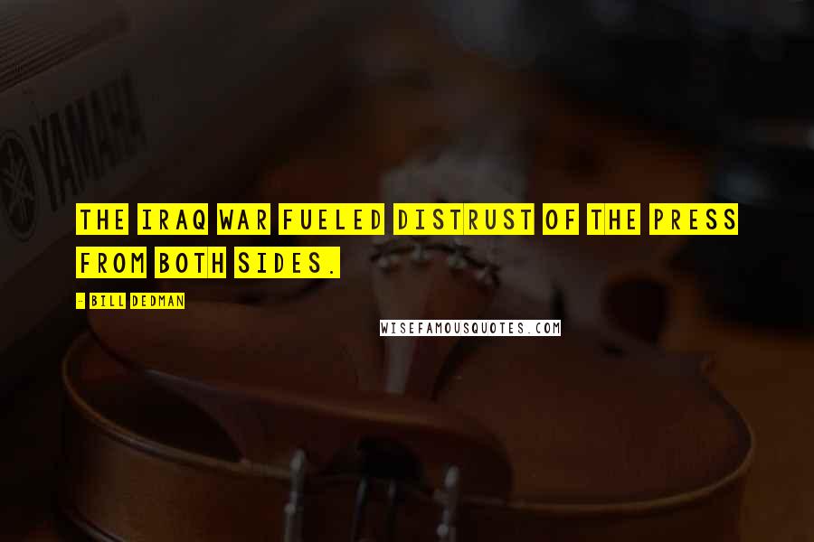 Bill Dedman Quotes: The Iraq war fueled distrust of the press from both sides.
