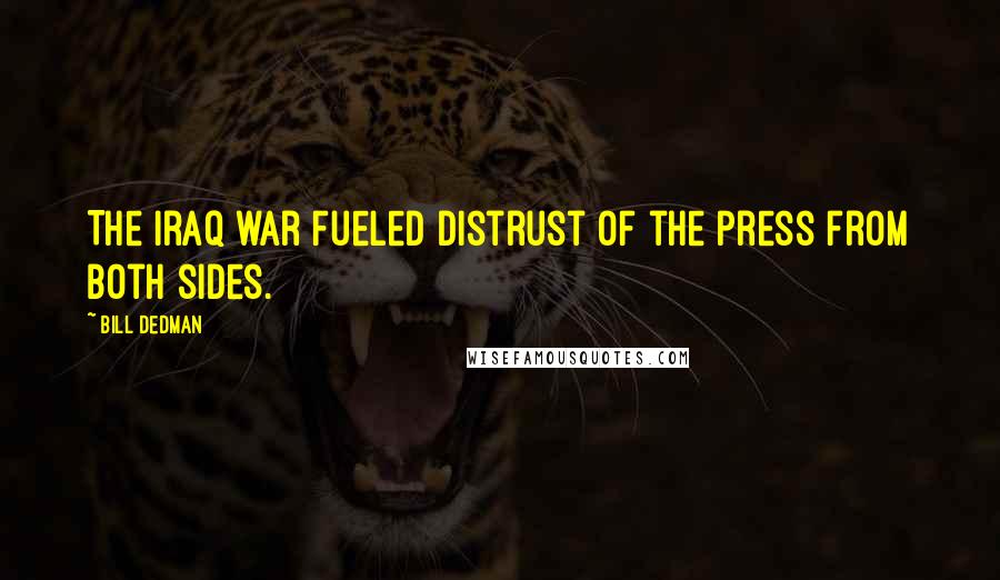 Bill Dedman Quotes: The Iraq war fueled distrust of the press from both sides.