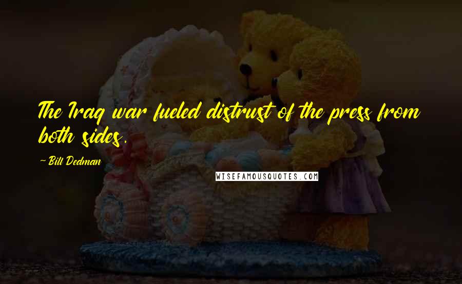 Bill Dedman Quotes: The Iraq war fueled distrust of the press from both sides.