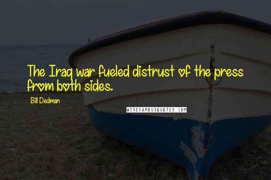 Bill Dedman Quotes: The Iraq war fueled distrust of the press from both sides.