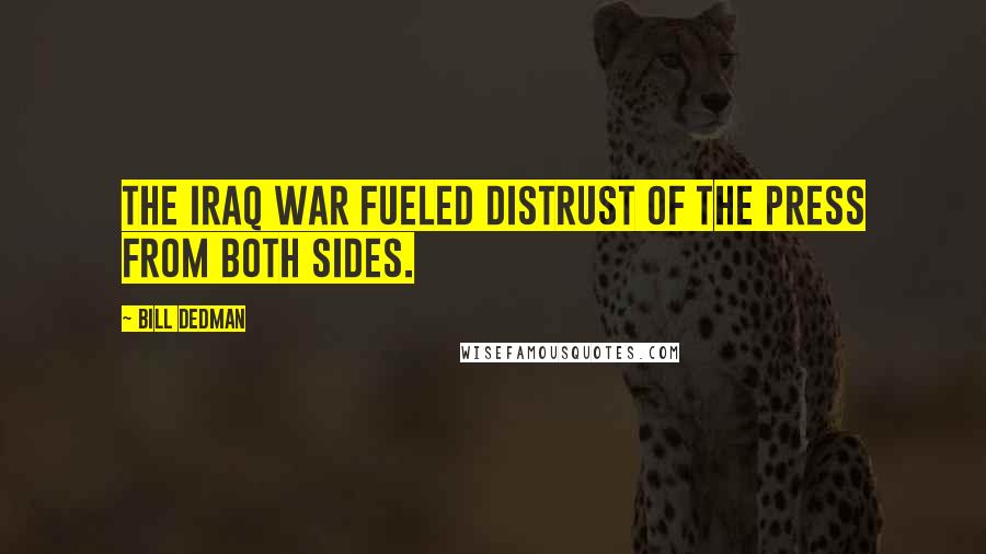 Bill Dedman Quotes: The Iraq war fueled distrust of the press from both sides.