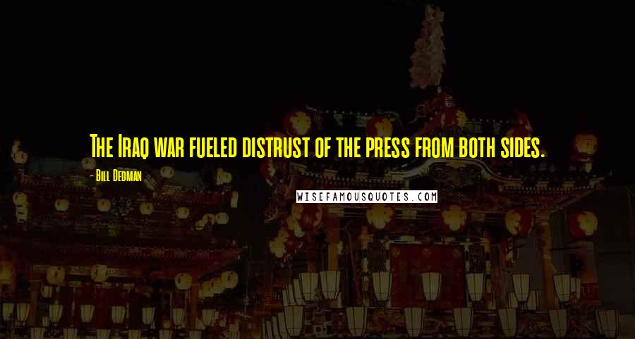 Bill Dedman Quotes: The Iraq war fueled distrust of the press from both sides.