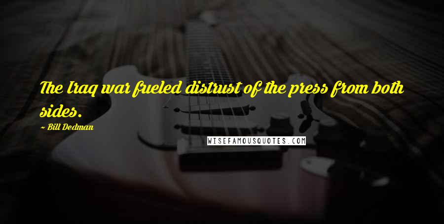 Bill Dedman Quotes: The Iraq war fueled distrust of the press from both sides.