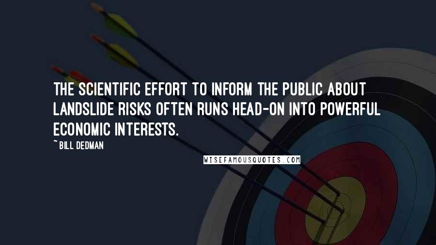 Bill Dedman Quotes: The scientific effort to inform the public about landslide risks often runs head-on into powerful economic interests.