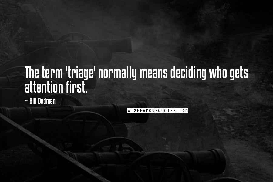 Bill Dedman Quotes: The term 'triage' normally means deciding who gets attention first.