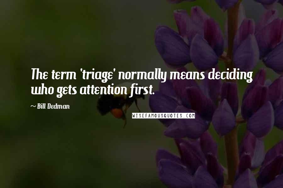 Bill Dedman Quotes: The term 'triage' normally means deciding who gets attention first.