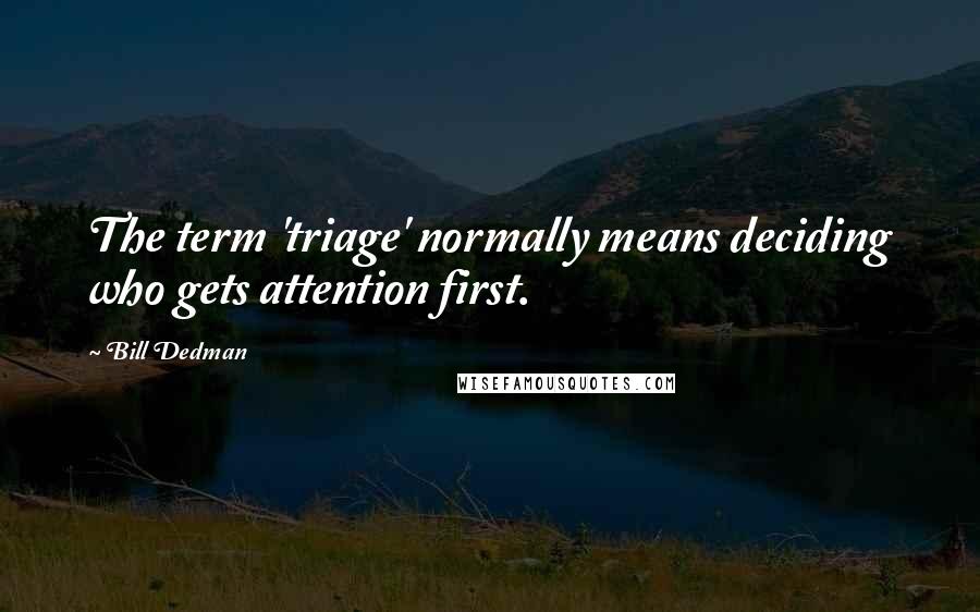 Bill Dedman Quotes: The term 'triage' normally means deciding who gets attention first.