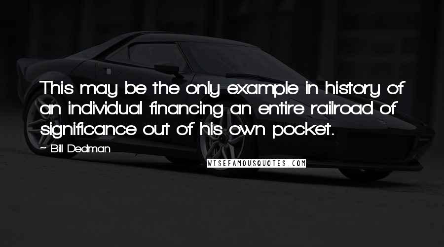 Bill Dedman Quotes: This may be the only example in history of an individual financing an entire railroad of significance out of his own pocket.