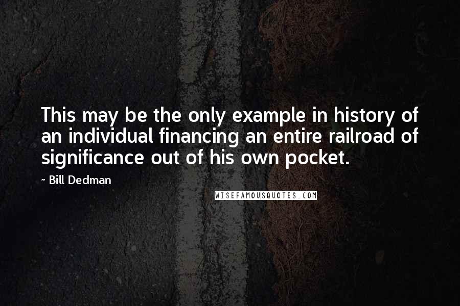 Bill Dedman Quotes: This may be the only example in history of an individual financing an entire railroad of significance out of his own pocket.