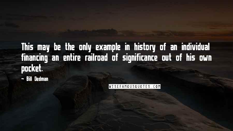 Bill Dedman Quotes: This may be the only example in history of an individual financing an entire railroad of significance out of his own pocket.