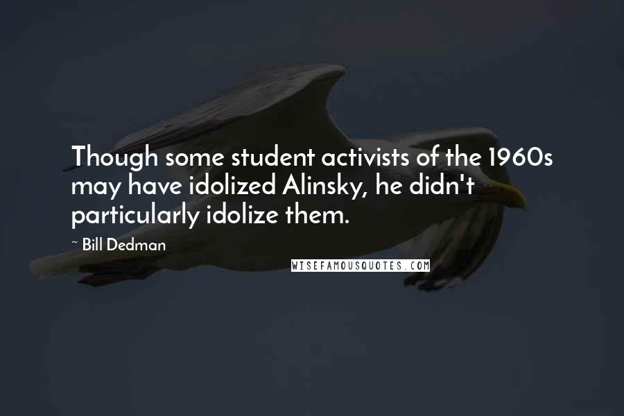 Bill Dedman Quotes: Though some student activists of the 1960s may have idolized Alinsky, he didn't particularly idolize them.