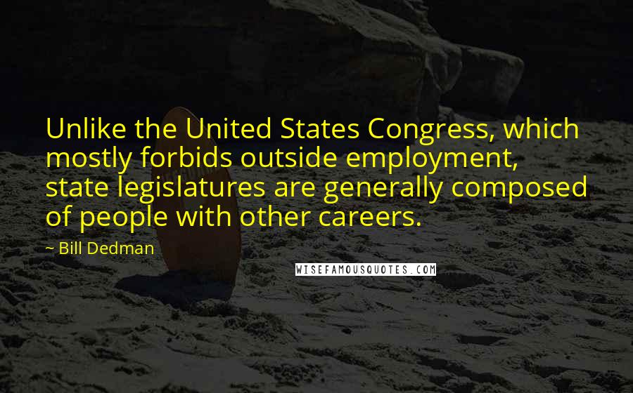 Bill Dedman Quotes: Unlike the United States Congress, which mostly forbids outside employment, state legislatures are generally composed of people with other careers.