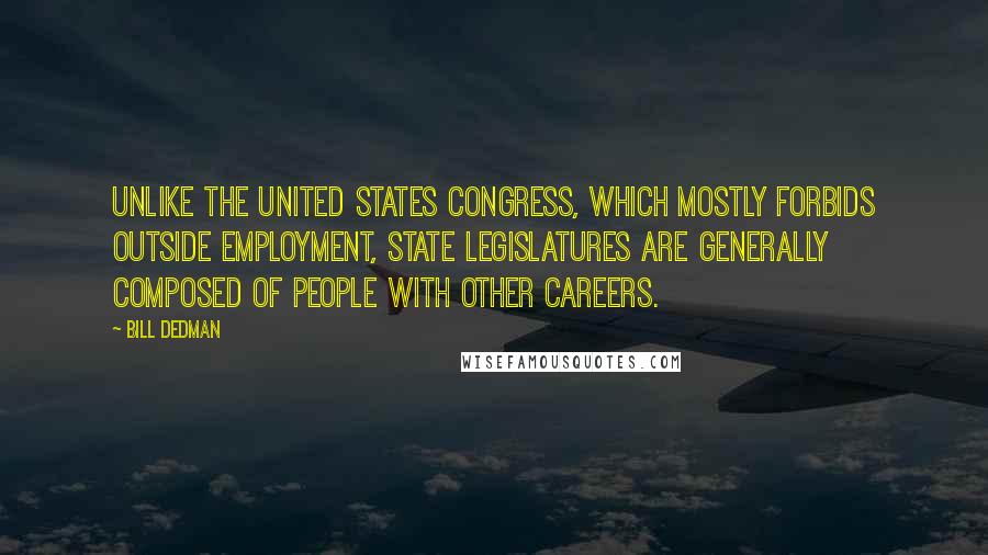 Bill Dedman Quotes: Unlike the United States Congress, which mostly forbids outside employment, state legislatures are generally composed of people with other careers.