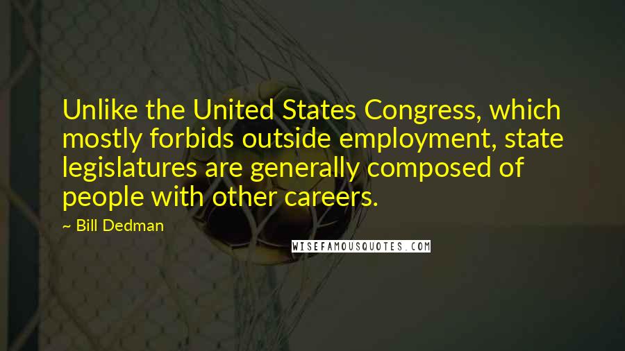 Bill Dedman Quotes: Unlike the United States Congress, which mostly forbids outside employment, state legislatures are generally composed of people with other careers.