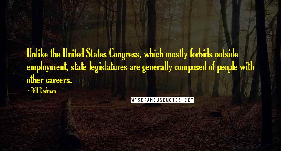 Bill Dedman Quotes: Unlike the United States Congress, which mostly forbids outside employment, state legislatures are generally composed of people with other careers.