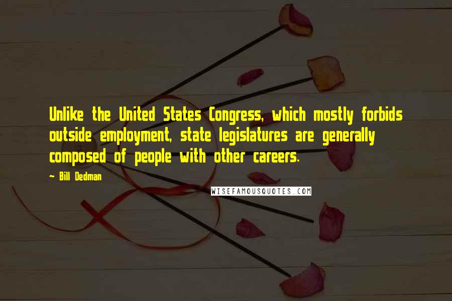 Bill Dedman Quotes: Unlike the United States Congress, which mostly forbids outside employment, state legislatures are generally composed of people with other careers.